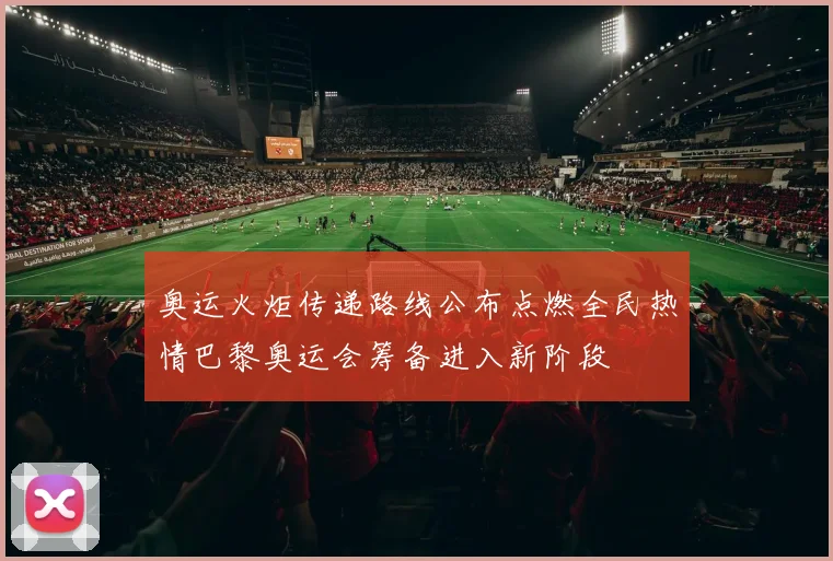 奥运火炬传递路线公布点燃全民热情巴黎奥运会筹备进入新阶段