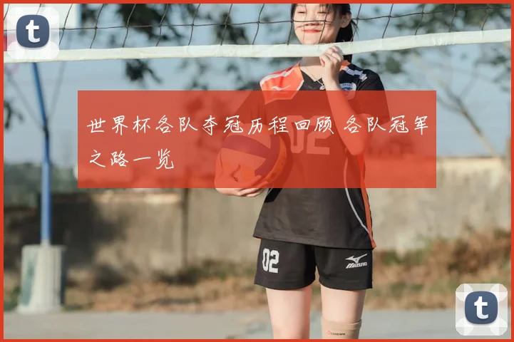 世界杯各队夺冠历程回顾 各队冠军之路一览
