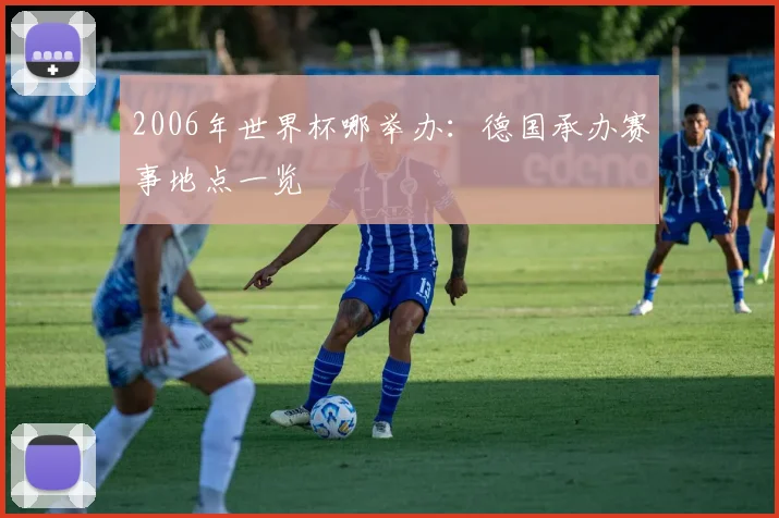 2006年世界杯哪举办:德国承办赛事地点一览