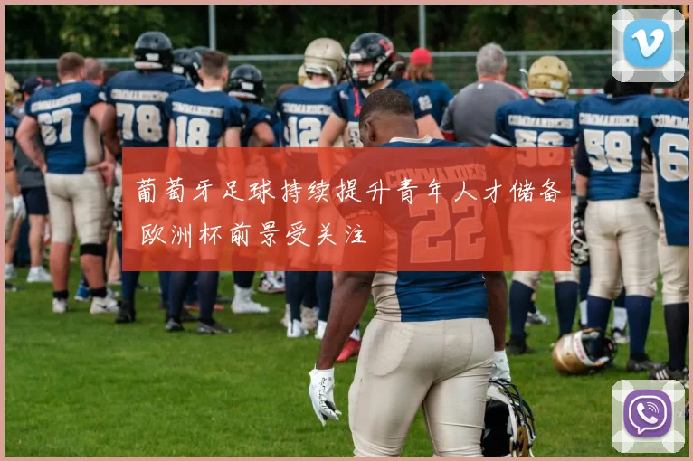 葡萄牙足球持续提升青年人才储备 欧洲杯前景受关注