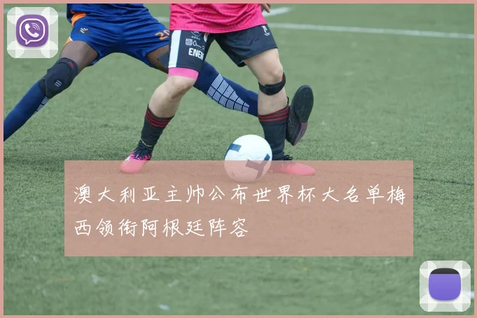 澳大利亚主帅公布世界杯大名单梅西领衔阿根廷阵容