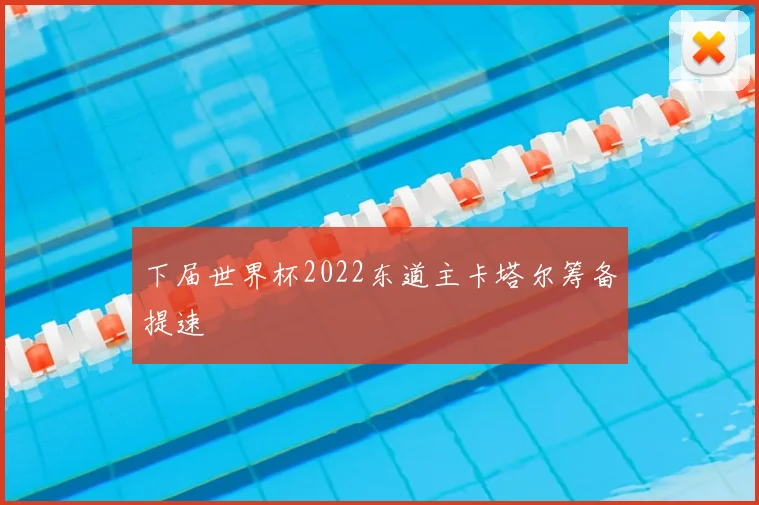 下届世界杯2022东道主卡塔尔筹备提速