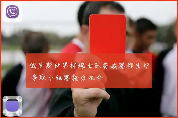 俄罗斯世界杯瑞士队备战赛程出炉 争取小组赛抢分机会