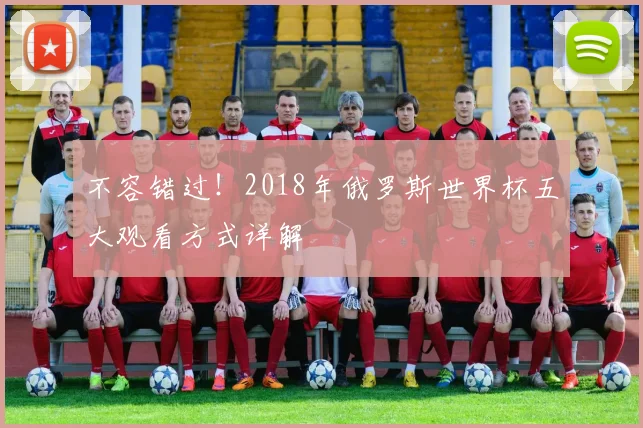 不容错过！2018年俄罗斯世界杯五大观看方式详解