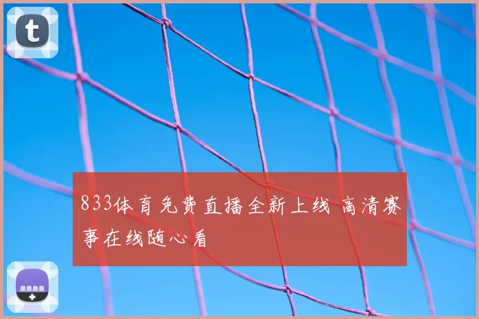 833体育免费直播全新上线 高清赛事在线随心看