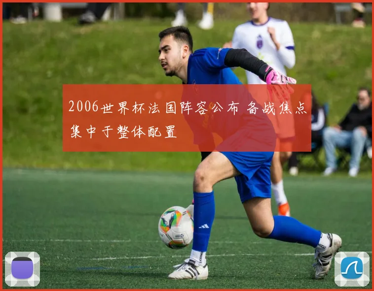 2006世界杯法国阵容公布 备战焦点集中于整体配置