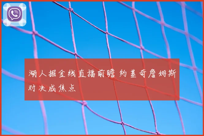 湖人掘金线直播前瞻 约基奇詹姆斯对决成焦点