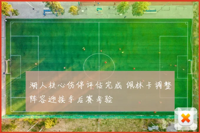 湖人核心伤停评估完成 佩林卡调整阵容迎接季后赛考验