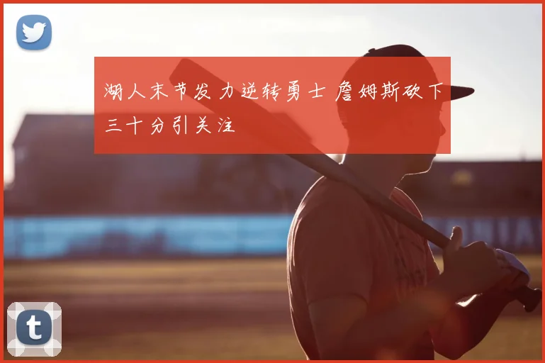 湖人末节发力逆转勇士 詹姆斯砍下三十分引关注