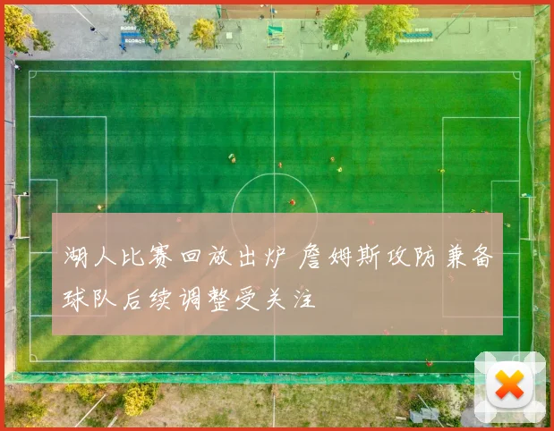 湖人比赛回放出炉 詹姆斯攻防兼备球队后续调整受关注