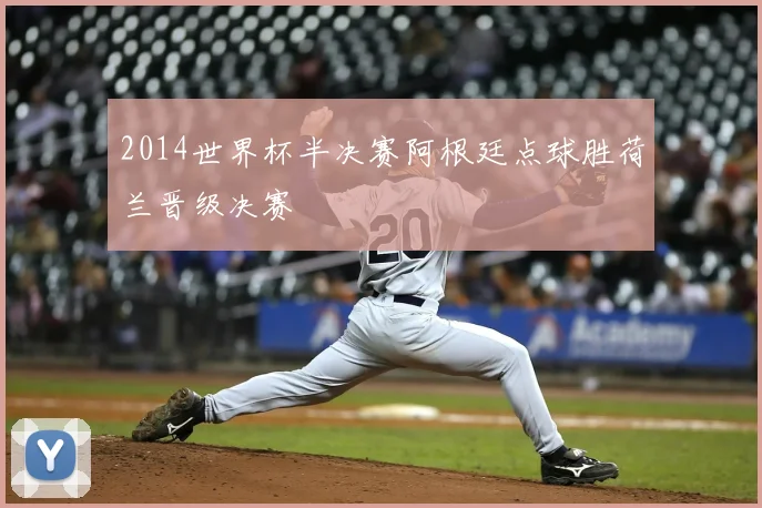 2014世界杯半决赛阿根廷点球胜荷兰晋级决赛