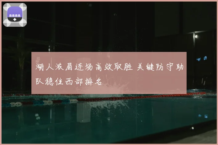 湖人浓眉连场高效取胜 关键防守助队稳住西部排名
