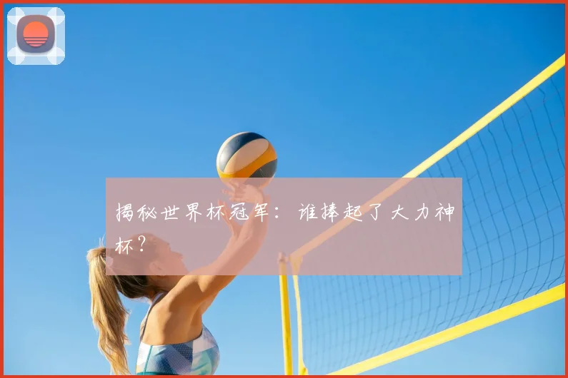 揭秘世界杯冠军:谁捧起了大力神杯?