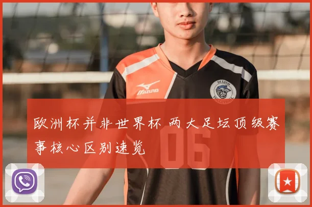 欧洲杯并非世界杯 两大足坛顶级赛事核心区别速览