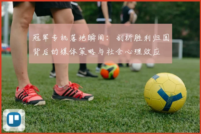 冠军专机落地瞬间：剖析胜利归国背后的媒体策略与社会心理效应