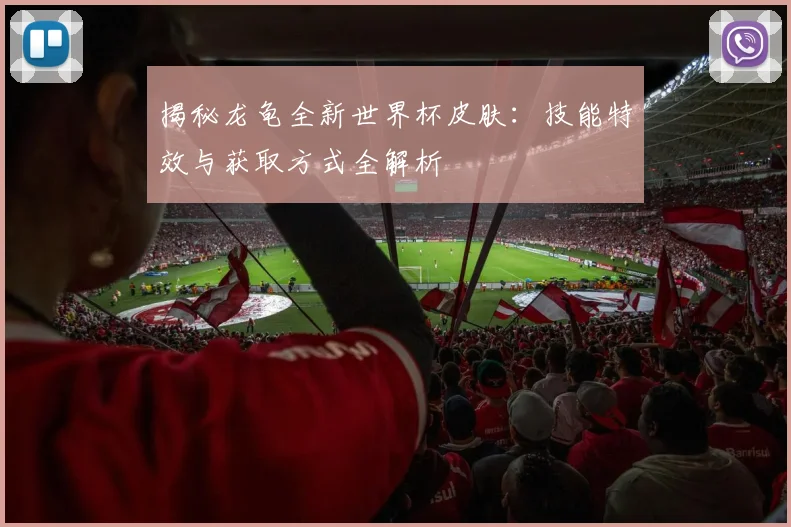 揭秘龙龟全新世界杯皮肤:技能特效与获取方式全解析