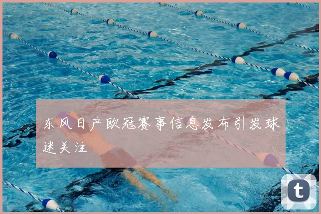 东风日产欧冠赛事信息发布引发球迷关注