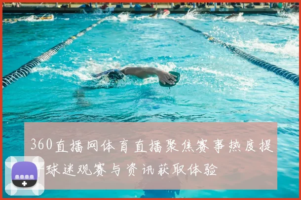 360直播网体育直播聚焦赛事热度提升球迷观赛与资讯获取体验