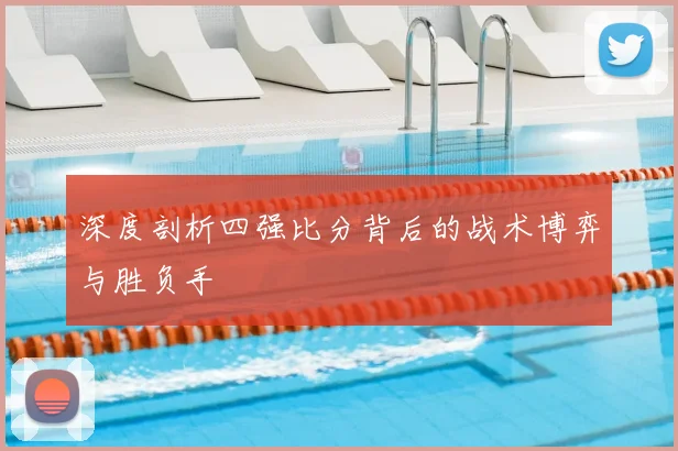 深度剖析四强比分背后的战术博弈与胜负手