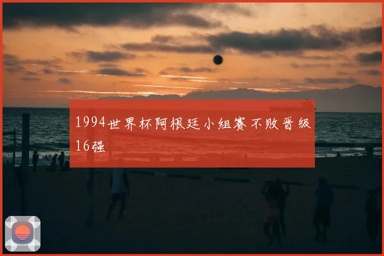 1994世界杯阿根廷小组赛不败晋级16强