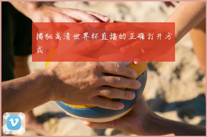 揭秘高清世界杯直播的正确打开方式