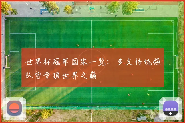 世界杯冠军国家一览：多支传统强队曾登顶世界之巅