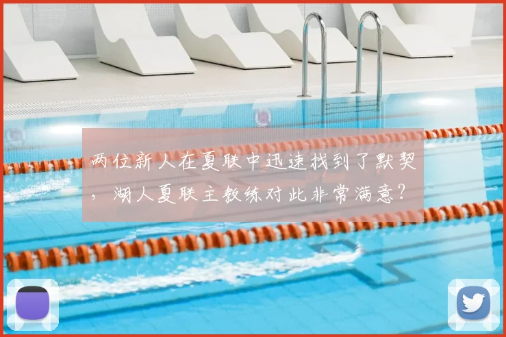 两位新人在夏联中迅速找到了默契,湖人夏联主教练对此非常满意?