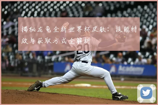 揭秘龙龟全新世界杯皮肤:技能特效与获取方式全解析