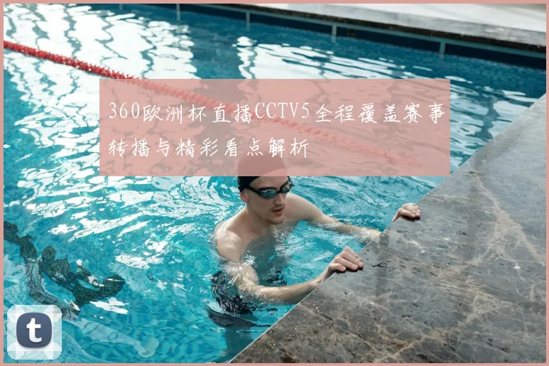 360欧洲杯直播CCTV5全程覆盖赛事转播与精彩看点解析