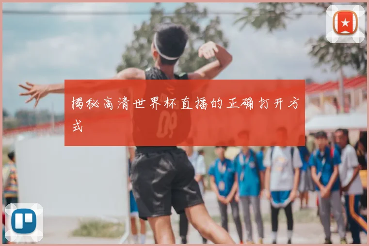揭秘高清世界杯直播的正确打开方式
