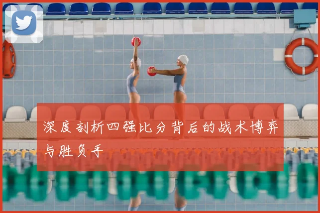 深度剖析四强比分背后的战术博弈与胜负手