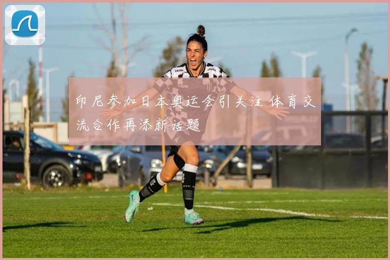 印尼参加日本奥运会引关注 体育交流合作再添新话题