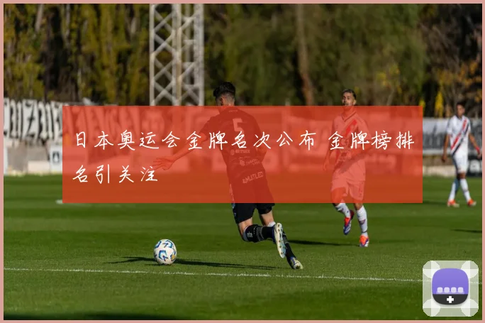 日本奥运会金牌名次公布 金牌榜排名引关注