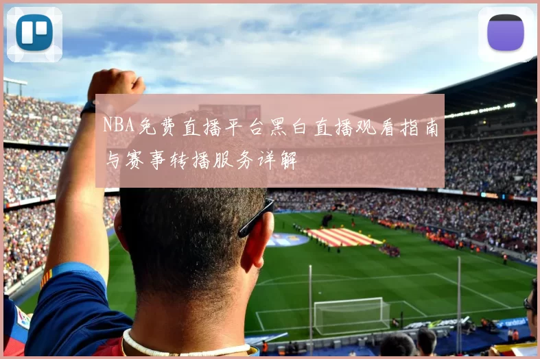 NBA免费直播平台黑白直播观看指南与赛事转播服务详解