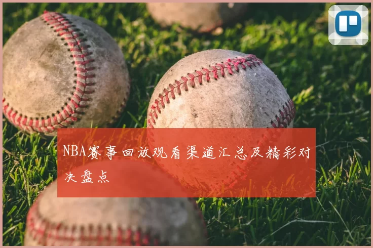 NBA赛事回放观看渠道汇总及精彩对决盘点