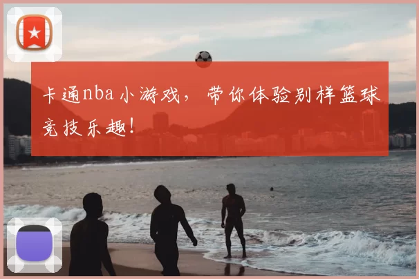 卡通nba小游戏,带你体验别样篮球竞技乐趣!