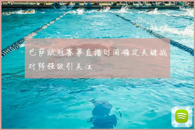 巴萨欧冠赛事直播时间确定关键战对阵强敌引关注