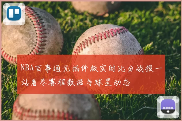 NBA百事通无插件版实时比分战报一站看尽赛程数据与球星动态