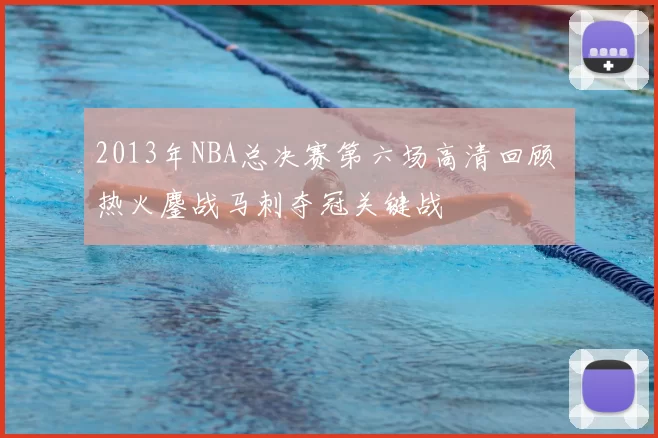 2013年NBA总决赛第六场高清回顾 热火鏖战马刺夺冠关键战
