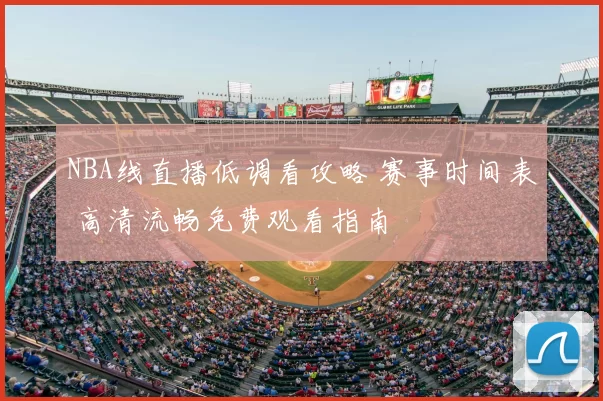 NBA线直播低调看攻略 赛事时间表 高清流畅免费观看指南