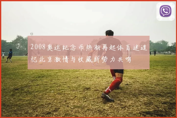 2008奥运纪念币热潮再起体育迷追忆北京激情与收藏新势力共鸣