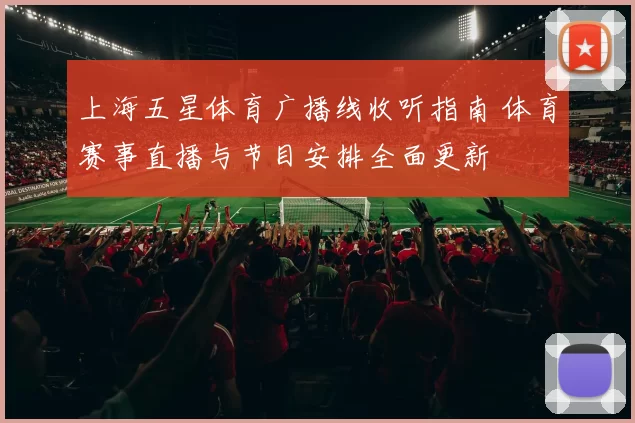 上海五星体育广播线收听指南 体育赛事直播与节目安排全面更新
