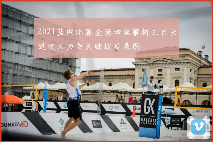 2021篮网比赛全场回放解析三巨头进攻火力与关键战局表现