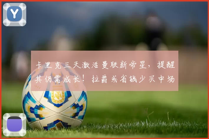 卡里克三天激活曼联新帝星，提醒其仍需成长！拉爵或省钱少买中场