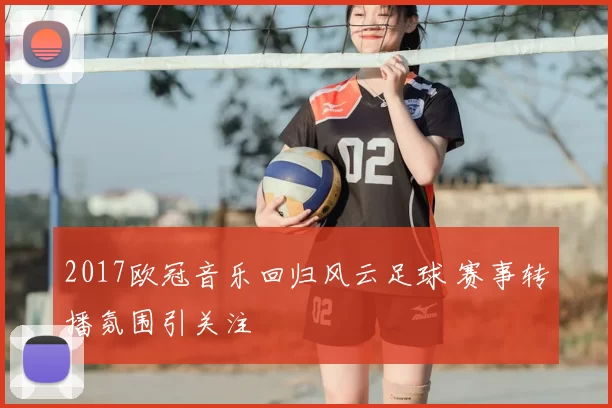 2017欧冠音乐回归风云足球 赛事转播氛围引关注