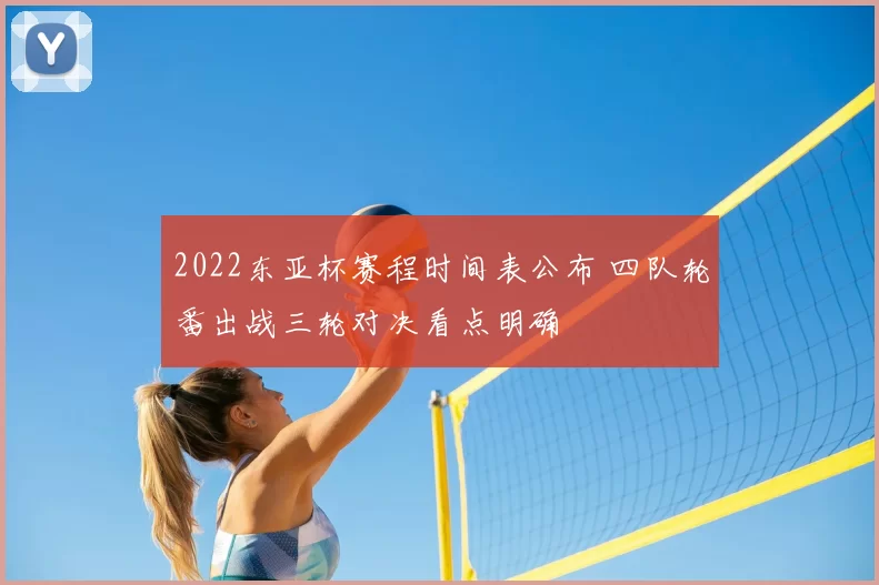 2022东亚杯赛程时间表公布 四队轮番出战三轮对决看点明确