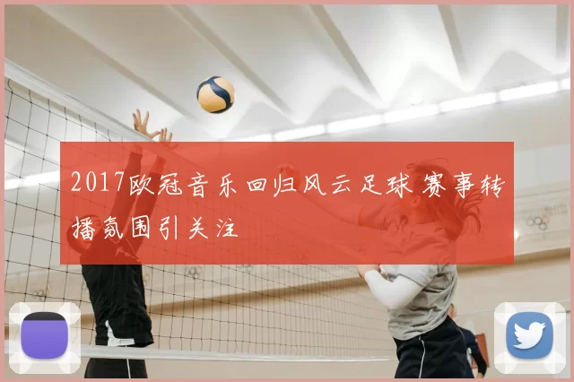 2017欧冠音乐回归风云足球 赛事转播氛围引关注