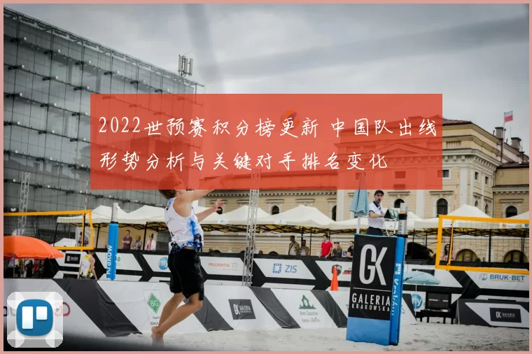 2022世预赛积分榜更新 中国队出线形势分析与关键对手排名变化