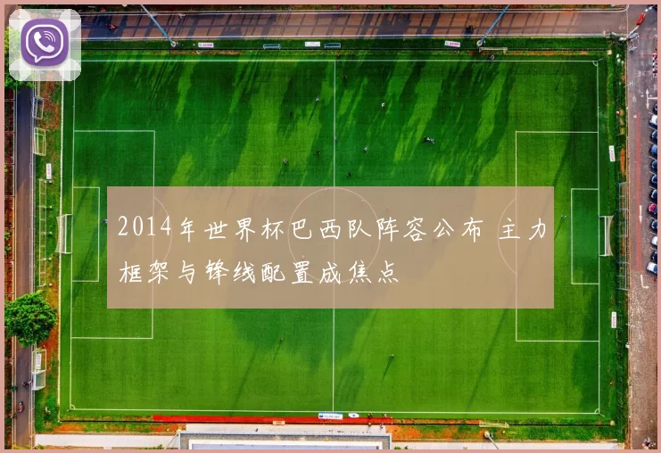 2014年世界杯巴西队阵容公布 主力框架与锋线配置成焦点