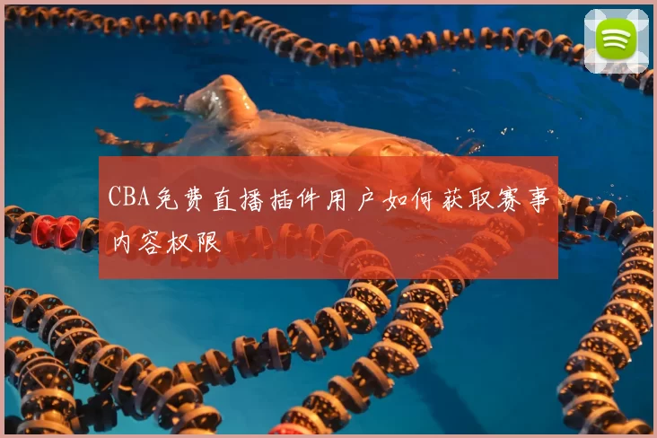 CBA免费直播插件用户如何获取赛事内容权限